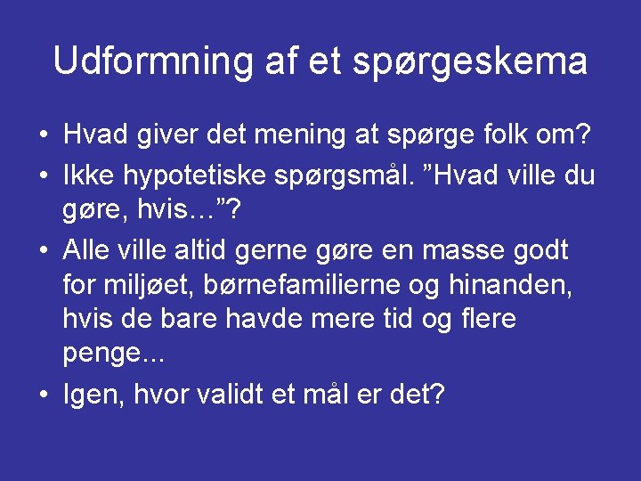 Udformning af et spørgeskema • Hvad giver det mening at spørge folk om? •