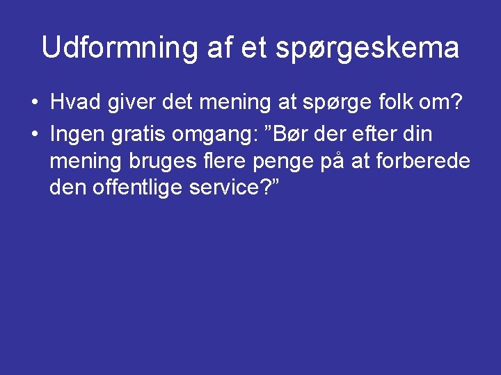 Udformning af et spørgeskema • Hvad giver det mening at spørge folk om? •