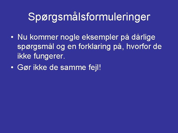 Spørgsmålsformuleringer • Nu kommer nogle eksempler på dårlige spørgsmål og en forklaring på, hvorfor