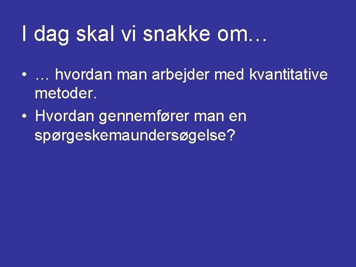 I dag skal vi snakke om… • … hvordan man arbejder med kvantitative metoder.
