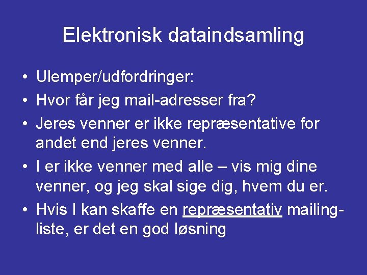 Elektronisk dataindsamling • Ulemper/udfordringer: • Hvor får jeg mail-adresser fra? • Jeres venner er