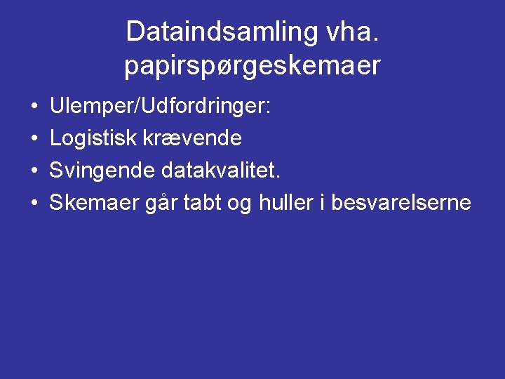 Dataindsamling vha. papirspørgeskemaer • • Ulemper/Udfordringer: Logistisk krævende Svingende datakvalitet. Skemaer går tabt og