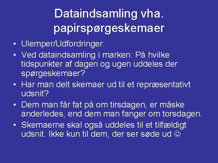 Dataindsamling vha. papirspørgeskemaer • Ulemper/Udfordringer: • Ved dataindsamling i marken: På hvilke tidspunkter af