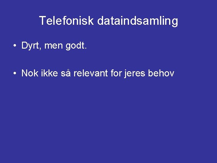 Telefonisk dataindsamling • Dyrt, men godt. • Nok ikke så relevant for jeres behov