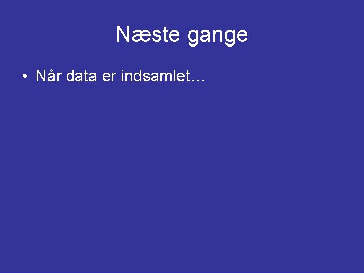 Næste gange • Når data er indsamlet… 