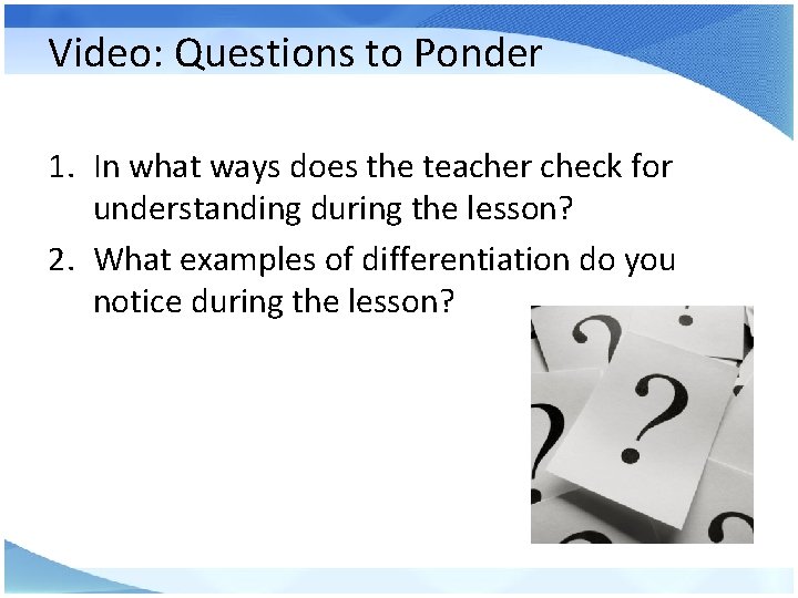 Video: Questions to Ponder 1. In what ways does the teacher check for understanding