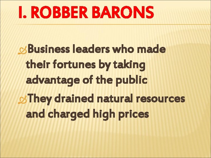 I. ROBBER BARONS Business leaders who made their fortunes by taking advantage of the
