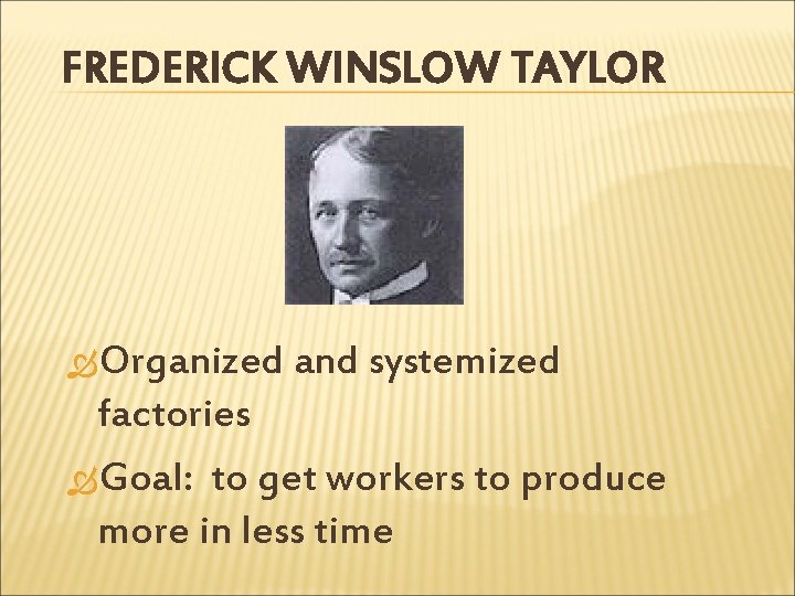 FREDERICK WINSLOW TAYLOR Organized and systemized factories Goal: to get workers to produce more