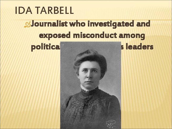 IDA TARBELL Journalist who investigated and exposed misconduct among political and/or business leaders 