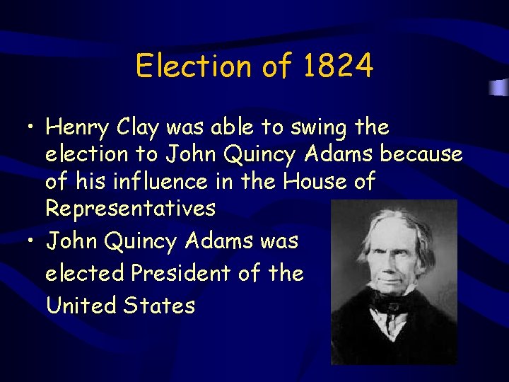 Election of 1824 • Henry Clay was able to swing the election to John