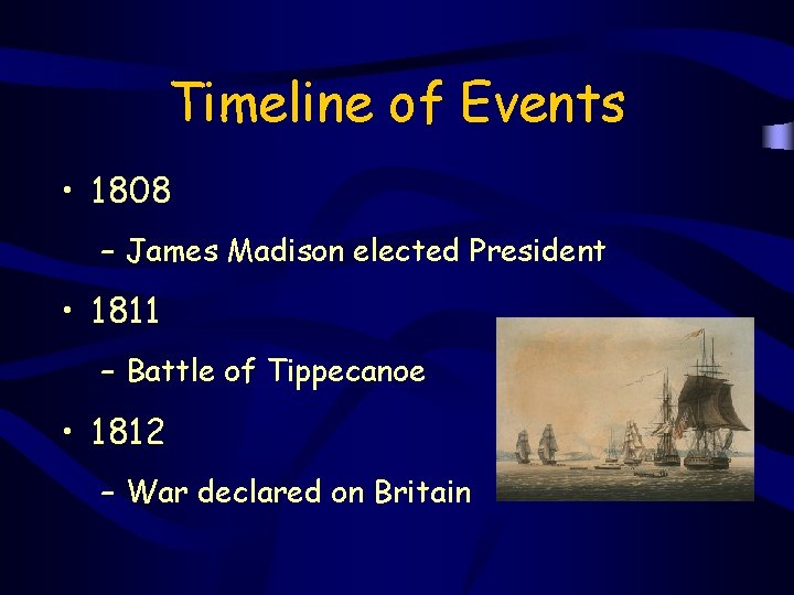 Timeline of Events • 1808 – James Madison elected President • 1811 – Battle