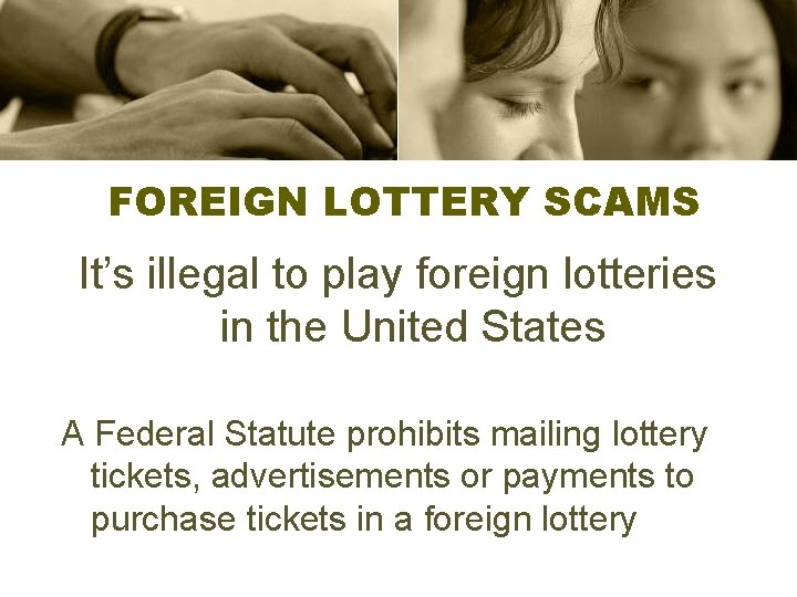 FOREIGN LOTTERY SCAMS It’s illegal to play foreign lotteries in the United States A