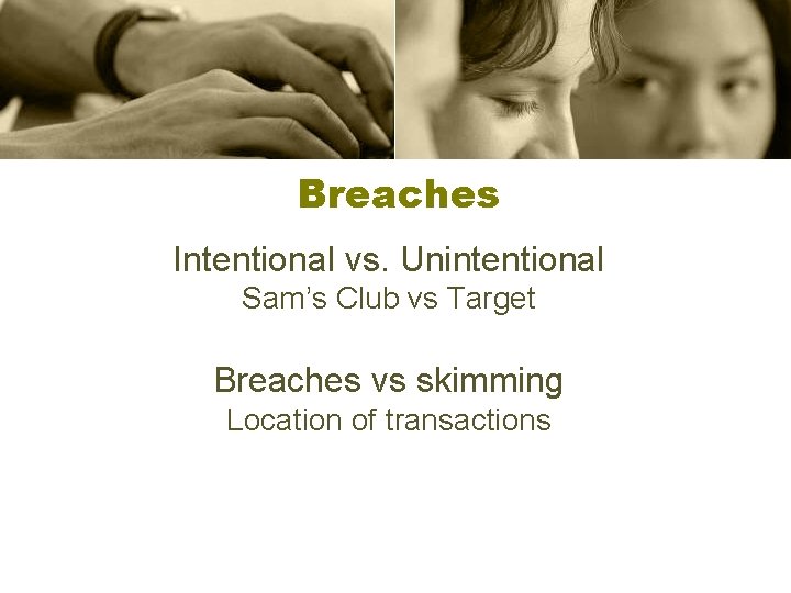 Breaches Intentional vs. Unintentional Sam’s Club vs Target Breaches vs skimming Location of transactions