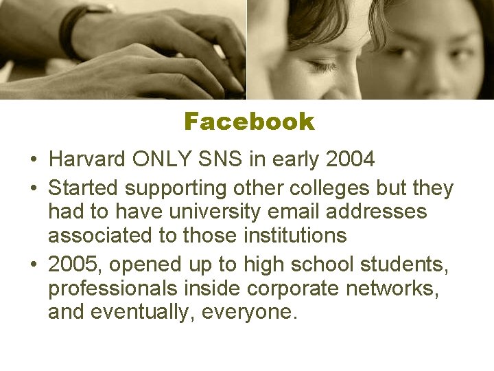 Facebook • Harvard ONLY SNS in early 2004 • Started supporting other colleges but