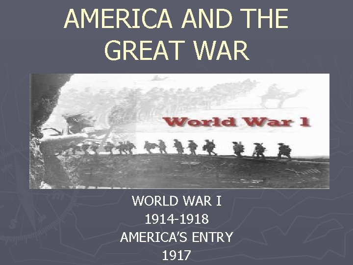 AMERICA AND THE GREAT WAR WORLD WAR I 1914 -1918 AMERICA’S ENTRY 1917 