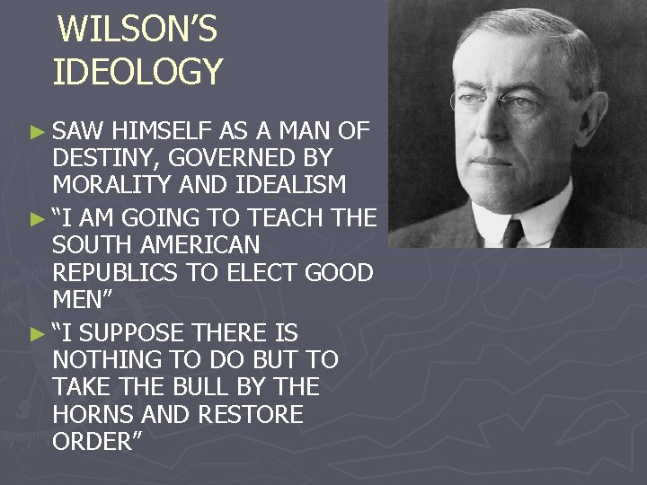 WILSON’S IDEOLOGY ► SAW HIMSELF AS A MAN OF DESTINY, GOVERNED BY MORALITY AND