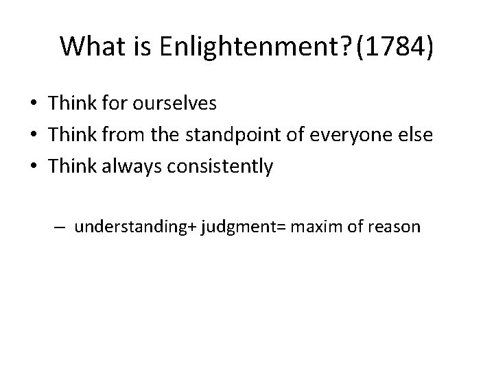 What is Enlightenment? (1784) • Think for ourselves • Think from the standpoint of