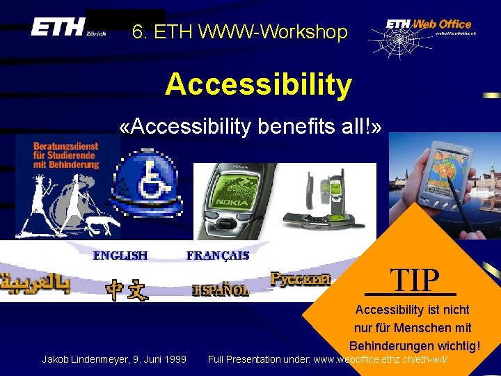 6. ETH WWW-Workshop Accessibility «Accessibility benefits all!» TIP Accessibility ist nicht nur für Menschen