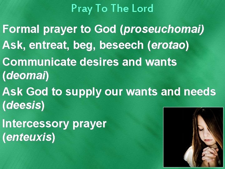 Pray To The Lord Formal prayer to God (proseuchomai) Ask, entreat, beg, beseech (erotao)