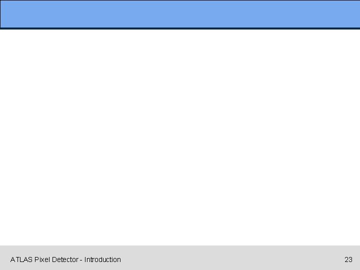 ATLAS Pixel Detector - Introduction 23 