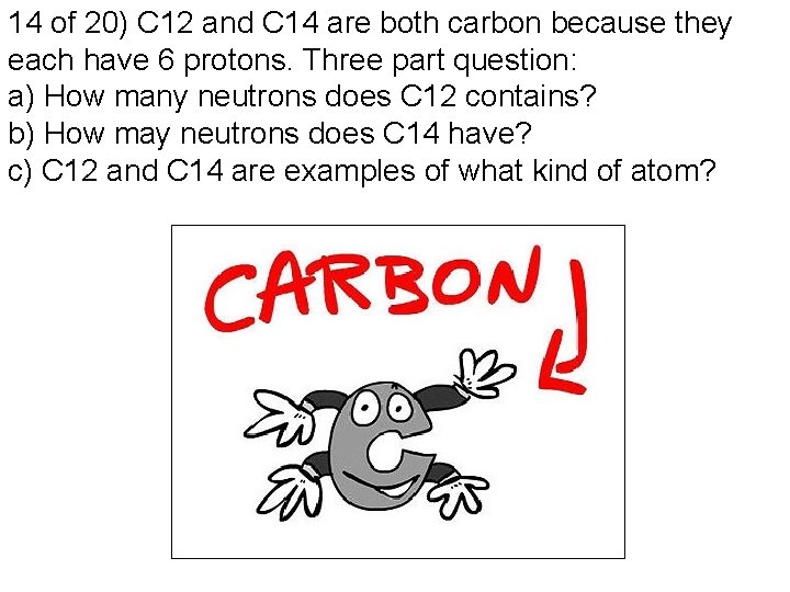 14 of 20) C 12 and C 14 are both carbon because they each
