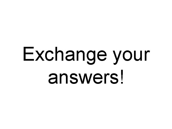Exchange your answers! 