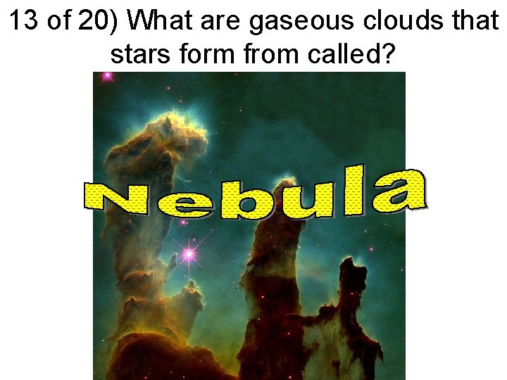 13 of 20) What are gaseous clouds that stars form from called? 