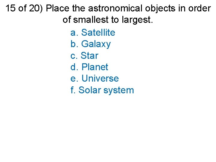 15 of 20) Place the astronomical objects in order of smallest to largest. a.