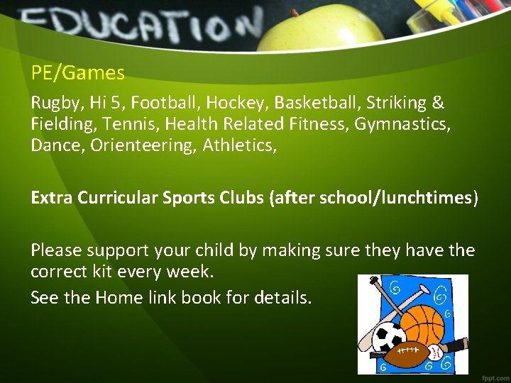 PE/Games Rugby, Hi 5, Football, Hockey, Basketball, Striking & Fielding, Tennis, Health Related Fitness,