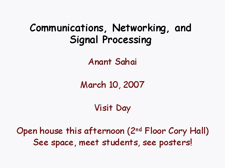 Communications, Networking, and Signal Processing Anant Sahai March 10, 2007 Visit Day Open house