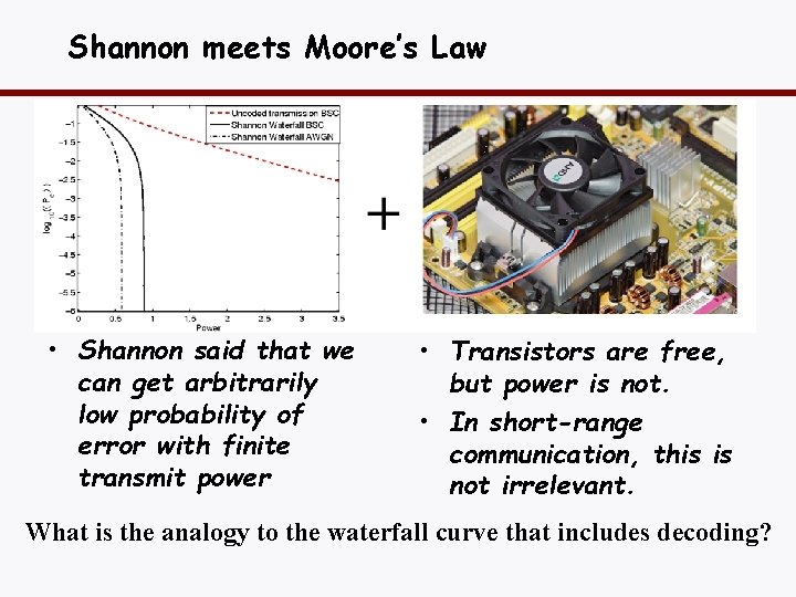 Shannon meets Moore’s Law • Shannon said that we can get arbitrarily low probability