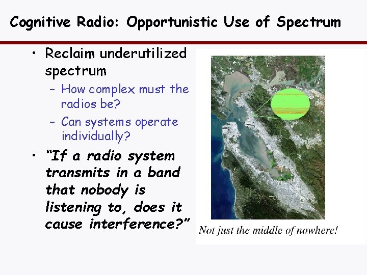 Cognitive Radio: Opportunistic Use of Spectrum • Reclaim underutilized spectrum – How complex must