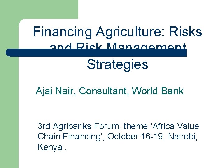 Financing Agriculture: Risks and Risk Management Strategies Ajai Nair, Consultant, World Bank 3 rd