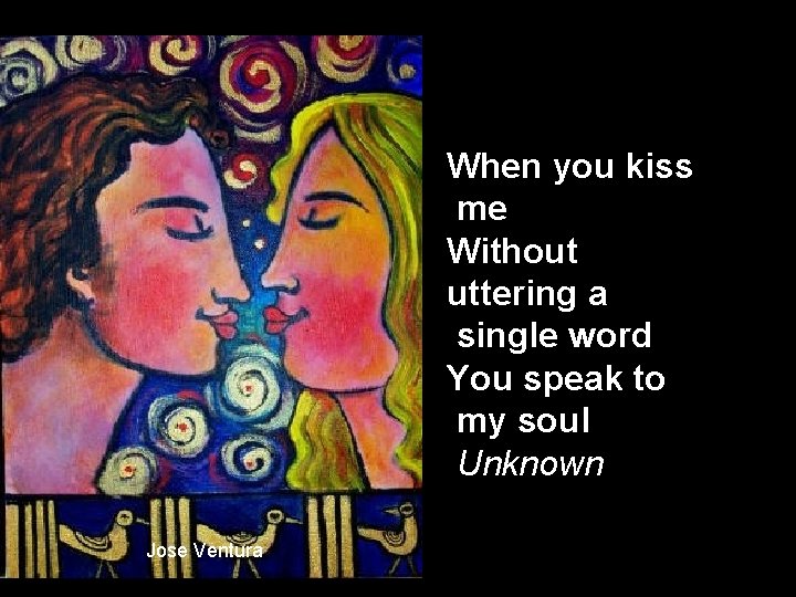 When you kiss me Without uttering a single word You speak to my soul