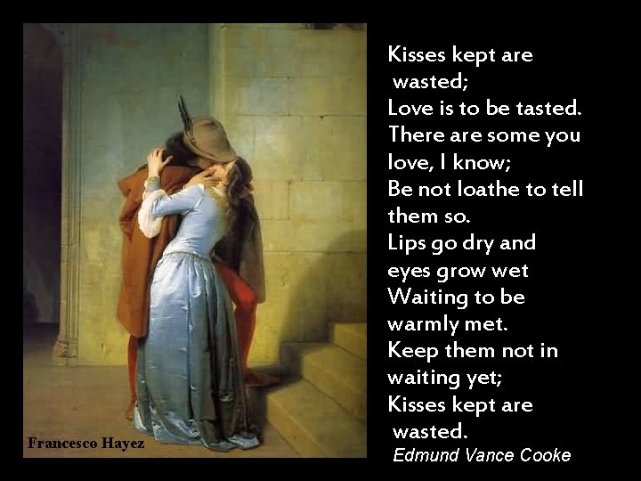 Francesco Hayez Kisses kept are wasted; Love is to be tasted. There are some