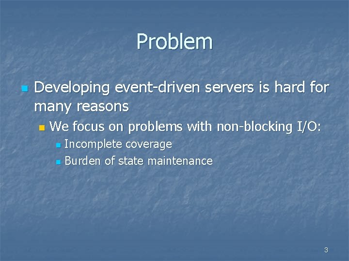 Problem n Developing event-driven servers is hard for many reasons n We focus on