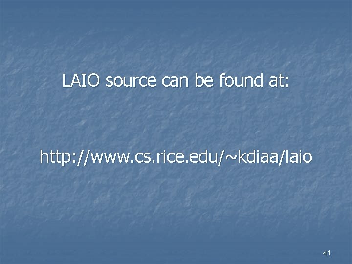 LAIO source can be found at: http: //www. cs. rice. edu/~kdiaa/laio 41 