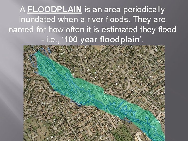 A FLOODPLAIN is an area periodically inundated when a river floods. They are named