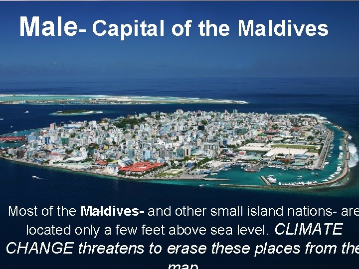 Male- Capital of the Maldives Most of the Maldives- and other small island nations-