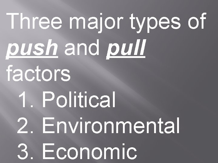 Three major types of push and pull factors 1. Political 2. Environmental 3. Economic