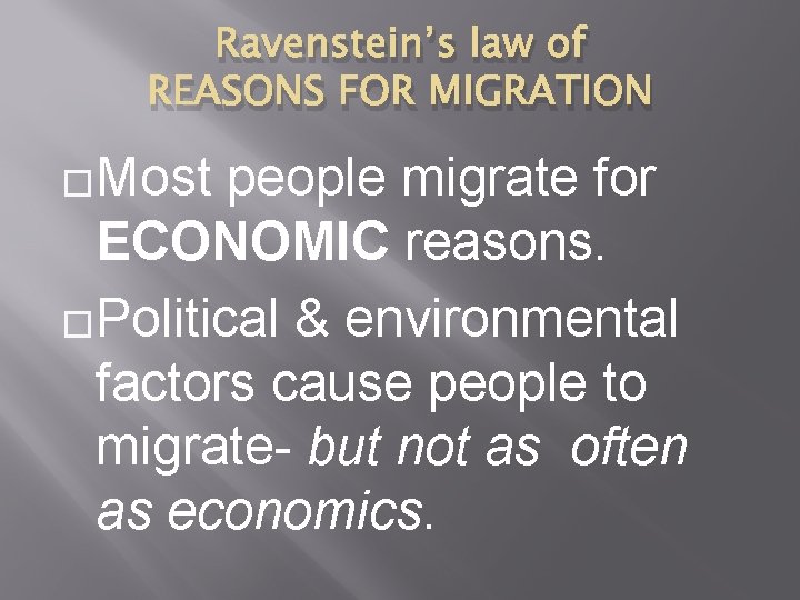 Ravenstein’s law of REASONS FOR MIGRATION �Most people migrate for ECONOMIC reasons. �Political &