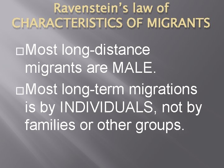 Ravenstein’s law of CHARACTERISTICS OF MIGRANTS �Most long-distance migrants are MALE. �Most long-term migrations