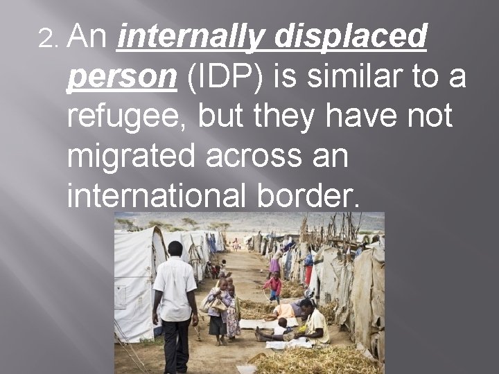 2. An internally displaced person (IDP) is similar to a refugee, but they have
