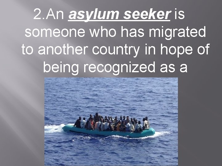 2. An asylum seeker is someone who has migrated to another country in hope
