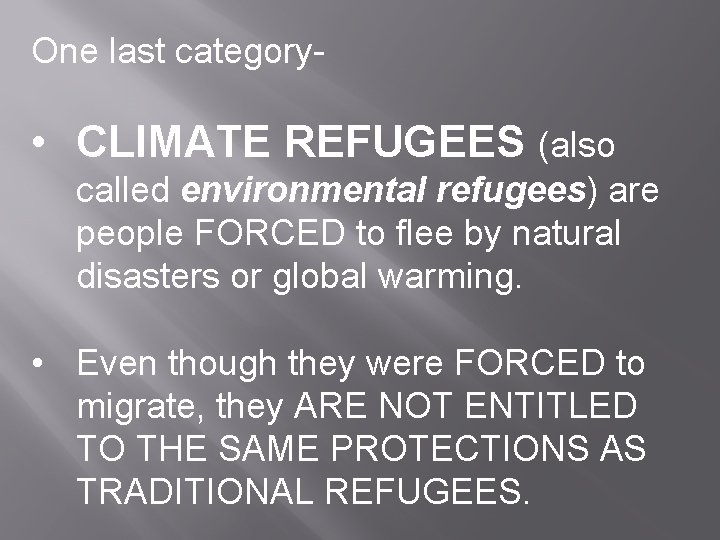 One last category- • CLIMATE REFUGEES (also called environmental refugees) are people FORCED to