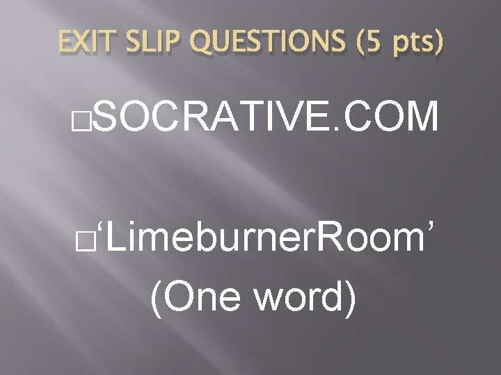 EXIT SLIP QUESTIONS (5 pts) �SOCRATIVE. COM �‘Limeburner. Room’ (One word) 
