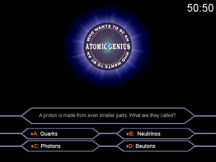 50: 50 A proton is made from even smaller parts. What are they called?