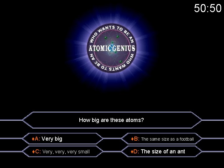 50: 50 How big are these atoms? ♦A: Very big ♦B: The same size