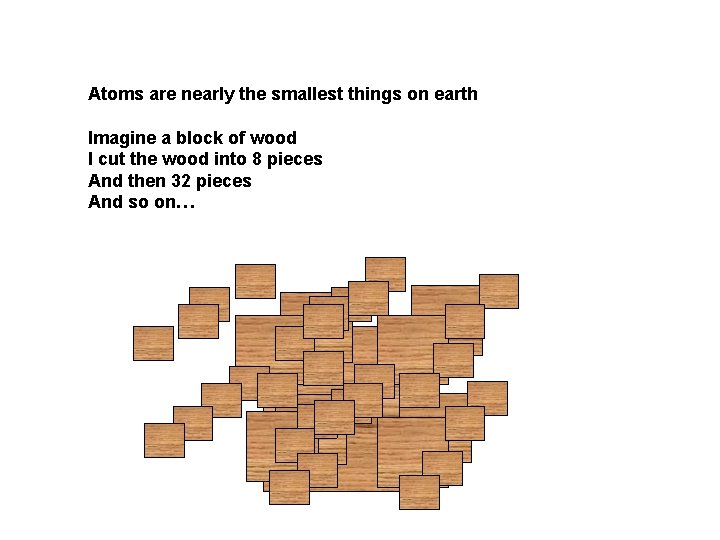 Atoms are nearly the smallest things on earth Imagine a block of wood I