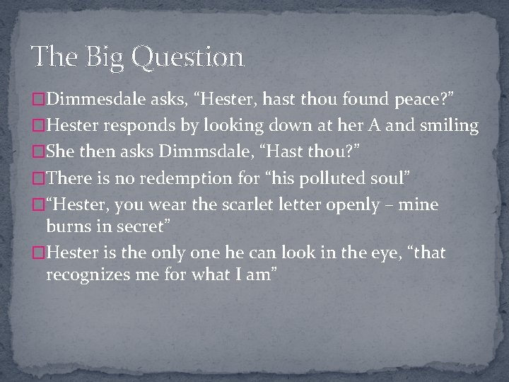 The Big Question �Dimmesdale asks, “Hester, hast thou found peace? ” �Hester responds by
